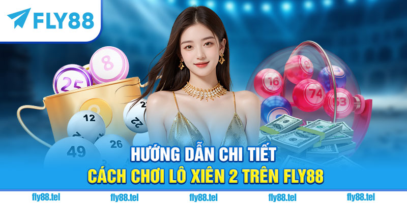 Chơi Lô Xiên 2 Fly88: Hướng Dẫn, Mẹo Chơi, Cách Tính Tiền Chuẩn 2025 2 Hướng dẫn chi tiết cách chơi lô xiên 2 trên Fly88