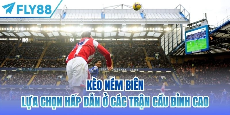 Kèo Ném Biên | Lựa Chọn Hấp Dẫn Ở Các Trận Cầu Đỉnh Cao 2 kèo ném biên